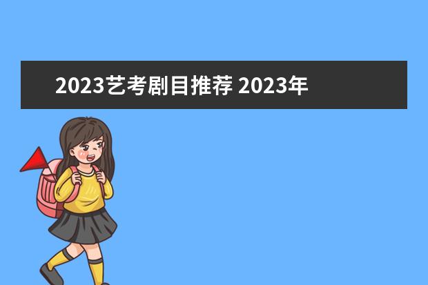 2023艺考剧目推荐 2023年艺考最新政策