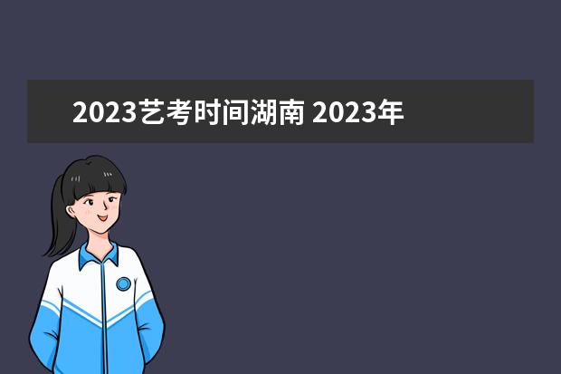 2023艺考时间湖南 2023年艺考报名时间