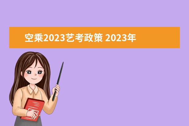 空乘2023艺考政策 2023年艺考时间安排表