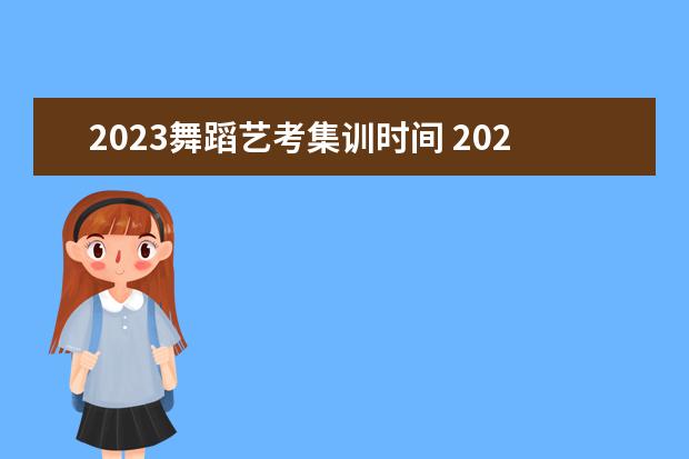 2023舞蹈艺考集训时间 2023年艺考什么时候开始报名?