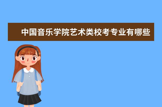 中国音乐学院艺术类校考专业有哪些 历年合格线是多少