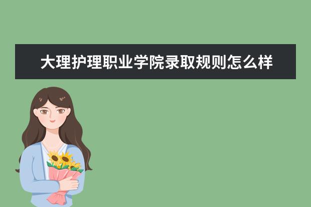 大理护理职业学院录取规则怎么样 大理护理职业学院就业状况如何