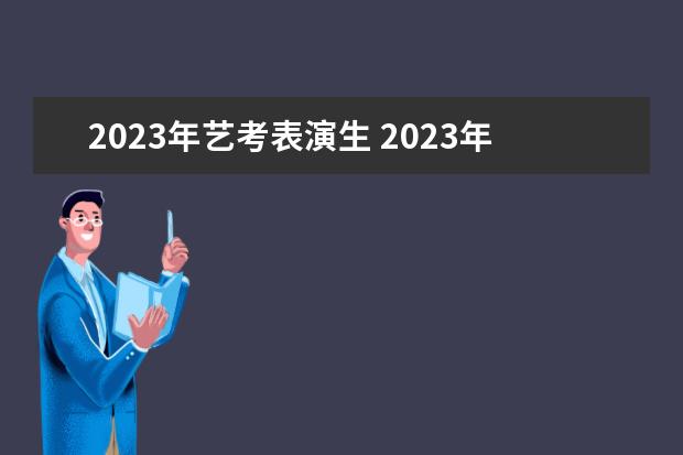 2023年艺考表演生 2023年艺考最新政策