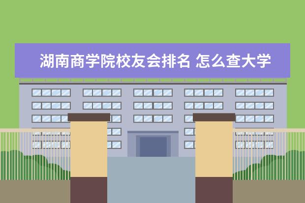 湖南商学院校友会排名 怎么查大学专业排名?