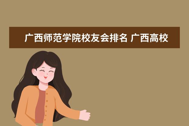 广西师范学院校友会排名 广西高校排名