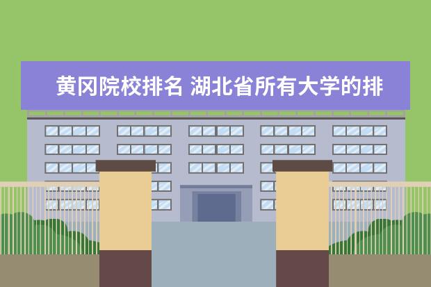 黄冈院校排名 湖北省所有大学的排名表