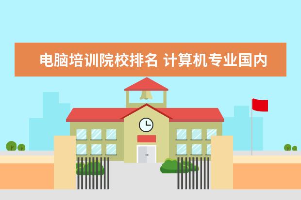 电脑培训院校排名 计算机专业国内大学排名