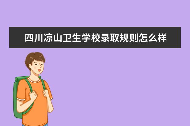 四川凉山卫生学校录取规则怎么样 四川凉山卫生学校就业状况如何