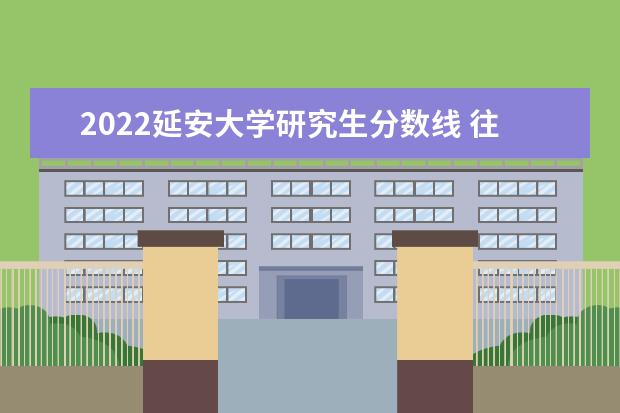 2022延安大学研究生分数线 往年考研分数线在多少分