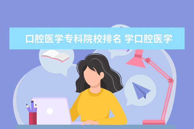 口腔医学专科院校排名 学口腔医学去什么专科学校