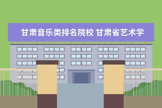 甘肃音乐类排名院校 甘肃省艺术学院钢琴艺考有什么要求