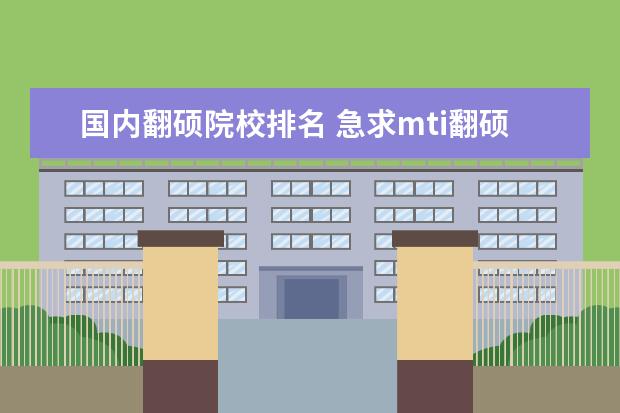 国内翻硕院校排名 急求mti翻硕 全国高校排名