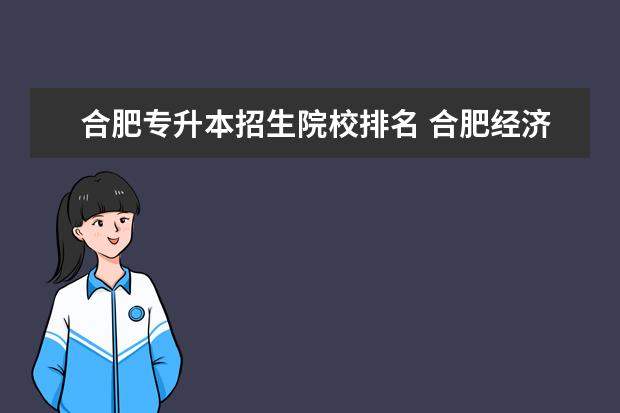 合肥专升本招生院校排名 合肥经济学院和合肥三联学院哪个专升本录取分数线高...