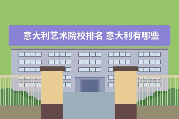 意大利艺术院校排名 意大利有哪些著名的艺术大学?