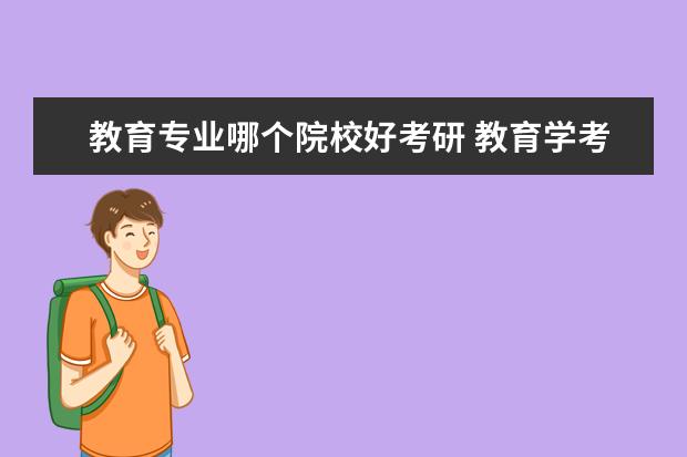 教育专业哪个院校好考研 教育学考研哪个学校比较好考~~