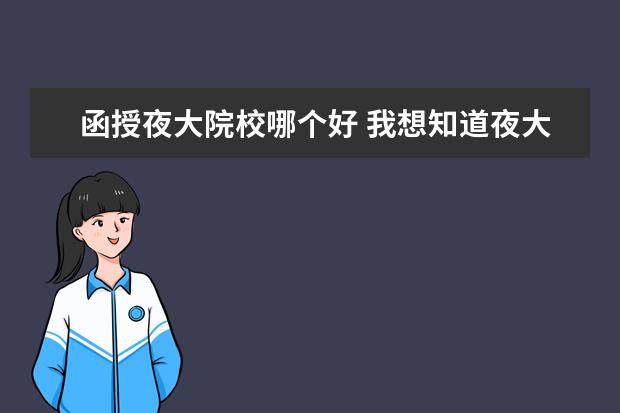 函授夜大院校哪个好 我想知道夜大,成人自考,函授的不同?哪个会好一点? -...