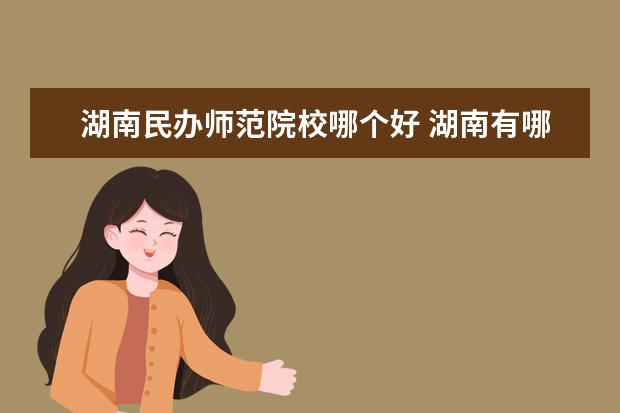 湖南民办师范院校哪个好 湖南有哪些师范学校?