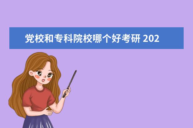 党校和专科院校哪个好考研 2023考中共山东省委党校研究生好考么