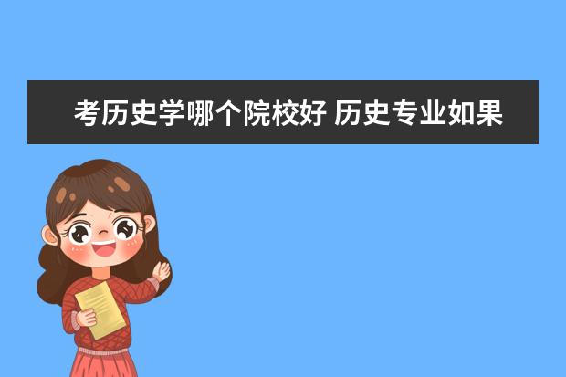 考历史学哪个院校好 历史专业如果考研的话应该选择什么学校呢?