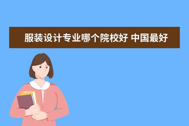 服装设计专业哪个院校好 中国最好的服装设计大学有哪些?_