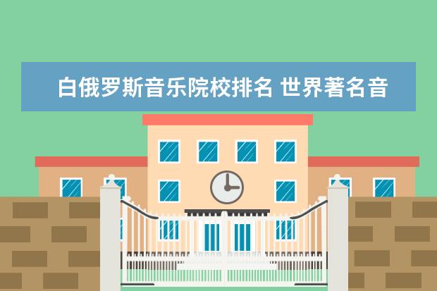 白俄罗斯音乐院校排名 世界著名音乐学院最新权威排名