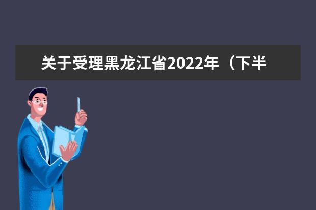 关于受理黑龙江省2022年（下半年）中小学教师资格面试考生退费的公告