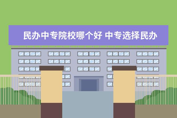 民办中专院校哪个好 中专选择民办学校好不好呢?