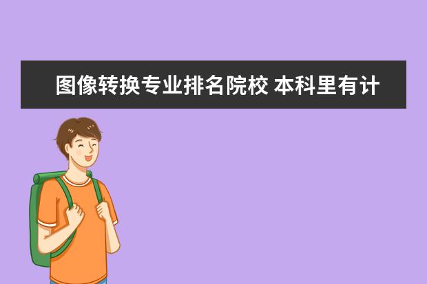 图像转换专业排名院校 本科里有计算机图像处理这个专业吗?