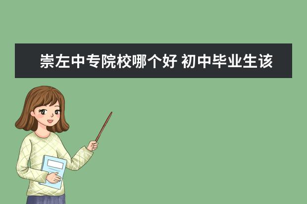 崇左中专院校哪个好 初中毕业生该去南宁哪个职业学校比较好?