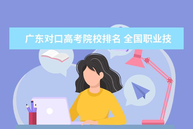 广东对口高考院校排名 全国职业技术学校前十名有哪些?