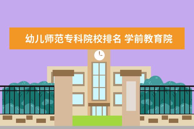 幼儿师范专科院校排名 学前教育院校排名,比较好的专科幼师学校有哪些 - 百...