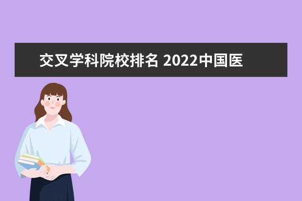 交叉学科院校排名 2022中国医科大学排名,哪些医学院位列前茅? - 百度...