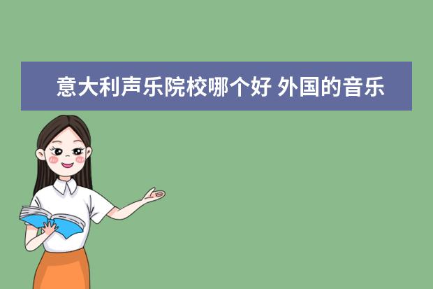 意大利声乐院校哪个好 外国的音乐大学比较好的有哪些?