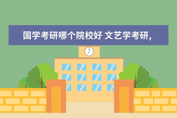 国学考研哪个院校好 文艺学考研,哪个学校好?