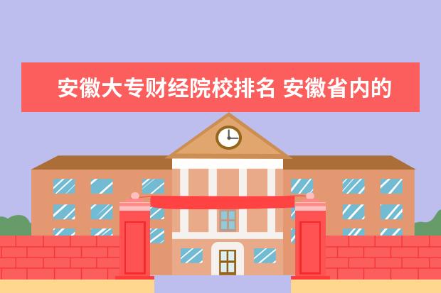 安徽大专财经院校排名 安徽省内的大专院校那几所好?