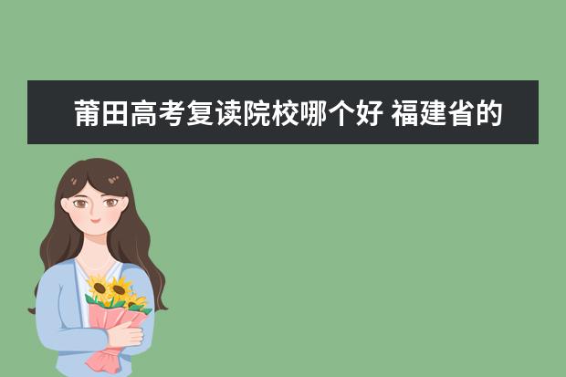 莆田高考复读院校哪个好 福建省的闽江学院、莆田学院、龙岩学院、三明学院、...