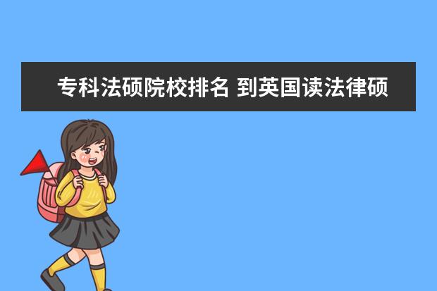 专科法硕院校排名 到英国读法律硕士哪几个大学好?