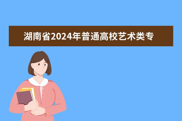 湖南省2024年普通高校艺术类专业考试招生工作实施方案