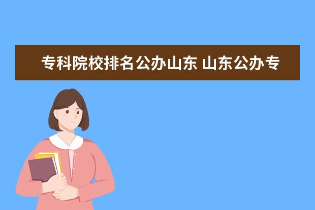 专科院校排名公办山东 山东公办专科学校有哪些