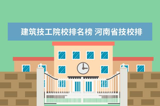 建筑技工院校排名榜 河南省技校排名前十