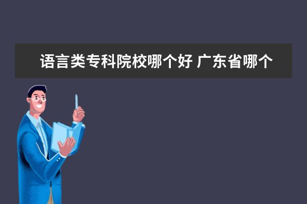 语言类专科院校哪个好 广东省哪个学校的专科较好?(师范类的)