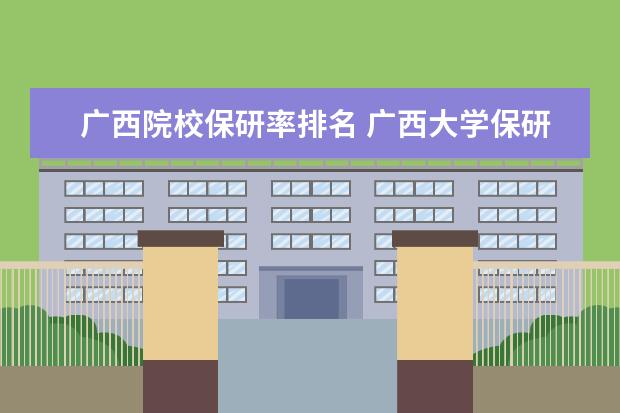 广西院校保研率排名 广西大学保研率是多少