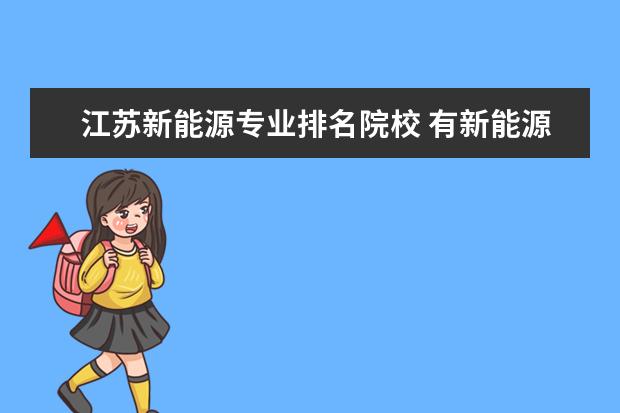 江苏新能源专业排名院校 有新能源专业的大学?