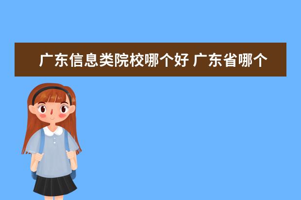 广东信息类院校哪个好 广东省哪个大专学院计算机专业比较好的?