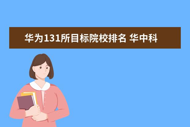 华为131所目标院校排名 华中科技大学就业前景如何