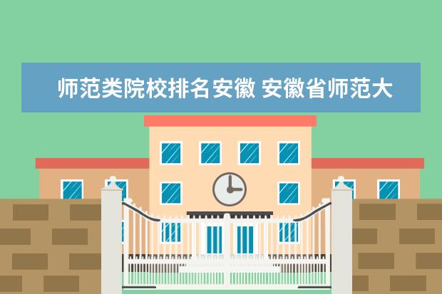 师范类院校排名安徽 安徽省师范大学有哪些