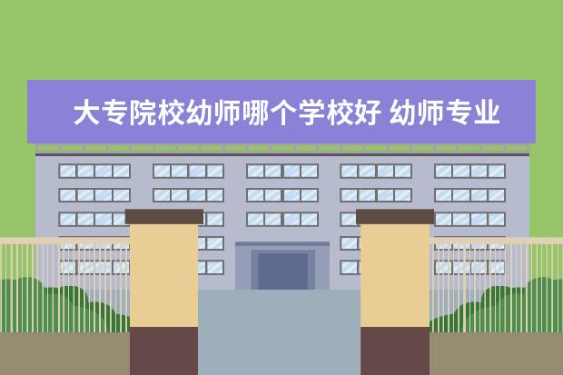 大专院校幼师哪个学校好 幼师专业比较好的大专学校有哪些