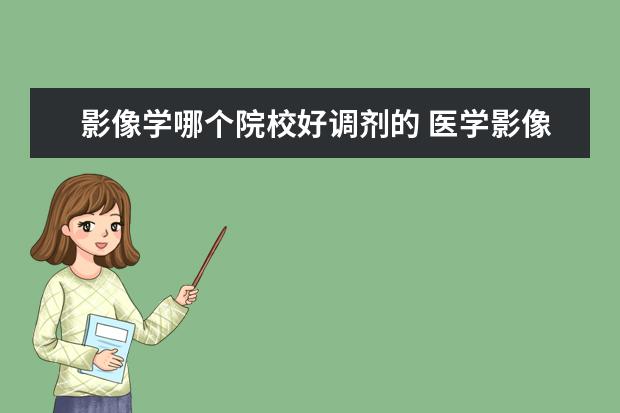 影像学哪个院校好调剂的 医学影像考研方向有哪些