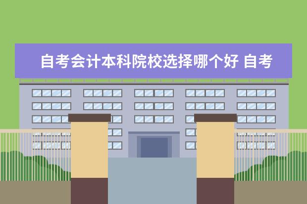 自考会计本科院校选择哪个好 自考会计本科的学校