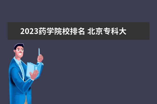 2023药学院校排名 北京专科大学录取分数线排名